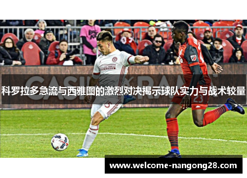 科罗拉多急流与西雅图的激烈对决揭示球队实力与战术较量