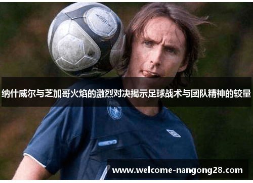 纳什威尔与芝加哥火焰的激烈对决揭示足球战术与团队精神的较量