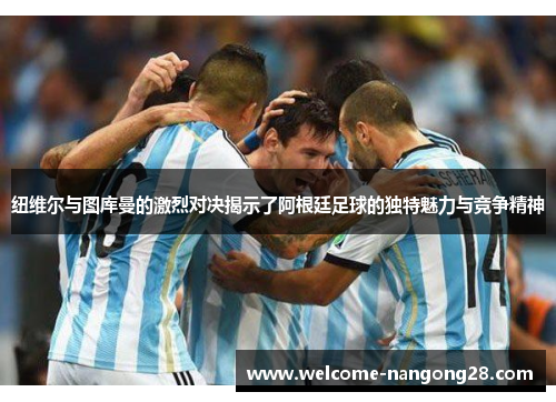 纽维尔与图库曼的激烈对决揭示了阿根廷足球的独特魅力与竞争精神